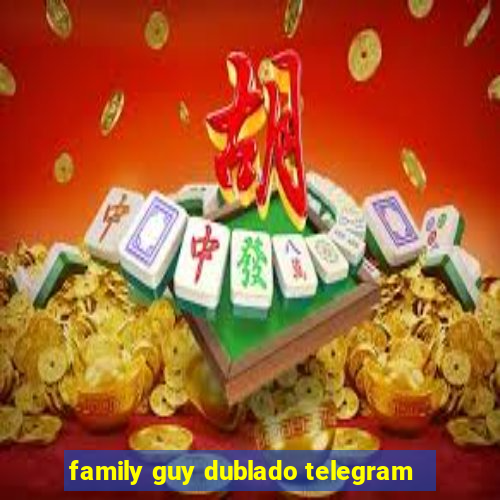 family guy dublado telegram